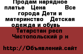Продам нарядное платье › Цена ­ 500 - Все города Дети и материнство » Детская одежда и обувь   . Татарстан респ.,Чистопольский р-н